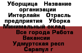 Уборщица › Название организации ­ Интерлайн › Отрасль предприятия ­ Уборка › Минимальный оклад ­ 16 000 - Все города Работа » Вакансии   . Удмуртская респ.,Сарапул г.